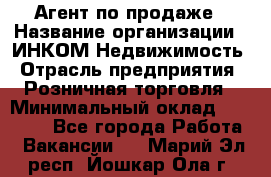 Агент по продаже › Название организации ­ ИНКОМ-Недвижимость › Отрасль предприятия ­ Розничная торговля › Минимальный оклад ­ 60 000 - Все города Работа » Вакансии   . Марий Эл респ.,Йошкар-Ола г.